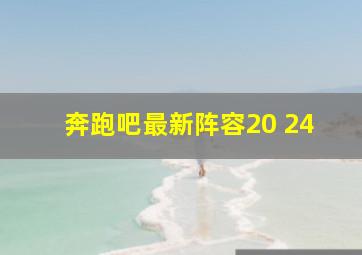 奔跑吧最新阵容20 24